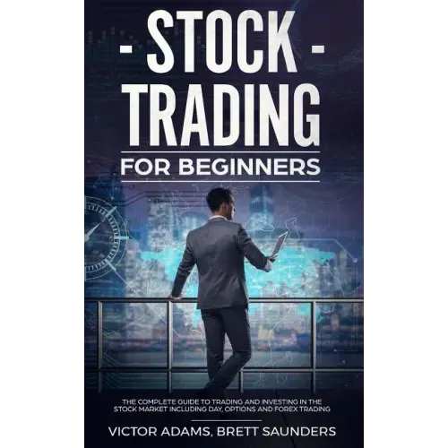 Stock Trading for Beginners: The Complete Guide to Trading and Investing in the Stock Market Including Day, Options and Forex Trading