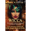 Wicca: The Essential Guide for Beginners in Wicca & Witchcraft: Learn Wiccan & Witchcraft Beliefs, Magick, Spells and Rituals