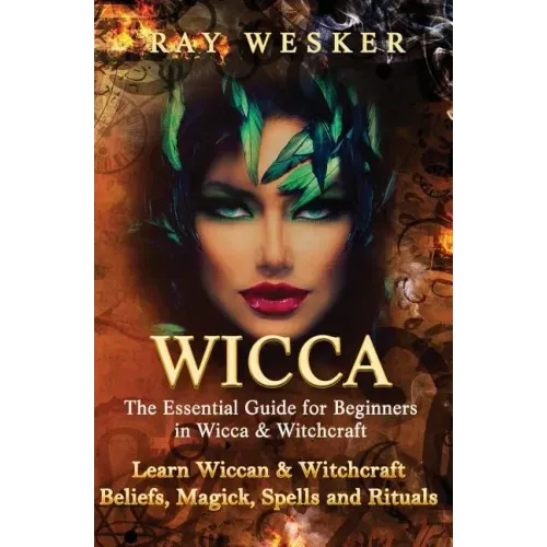 Wicca: The Essential Guide for Beginners in Wicca & Witchcraft: Learn Wiccan & Witchcraft Beliefs, Magick, Spells and Rituals
