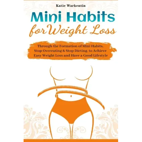 Mini Habits for Weight Loss: Through the Formation of Mini Habits, Stop Overeating & Stop Dieting, to Achieve Easy Weight Loss and Have a Good Lifesty