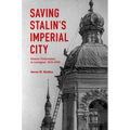 Saving Stalin's Imperial City: Historic Preservation in Leningrad, 1930-1950