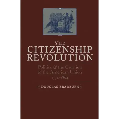 Citizenship Revolution: Politics and the Creation of the American Union, 1774-1804
