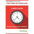 The Time of Your Life: A Simple Guide - Because Your Life is not a Rehearsal