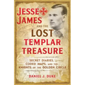 Jesse James and the Lost Templar Treasure: Secret Diaries, Coded Maps, and the Knights of the Golden Circle