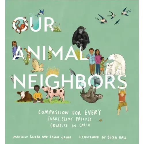Our Animal Neighbors: Compassion for Every Furry, Slimy, Prickly Creature on Earth