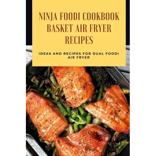 Ninja Foodi Cookbook - Basket Air Fryer Recipes: Ideas and Recipes for Dual Foodi Air Fryer: Ninja Air Fryer Recipes