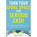 Turn Your Spare Space Into Serious Cash: How to Make Money on Airbnb, Homeaway, Flipkey, Booking.Com, and More!