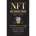 NFT (Non-Fungible Tokens) 2021-2022: The Practical Guide to Future of Trading Art, Collectibles and Digital Assets for Beginners (OpenSea, Rarible, Cr