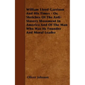 William Lloyd Garrison And His Times - Or, Sketches Of The Anti-Slavery Movement In America And Of The Man Who Was Its Founder And Moral Leader