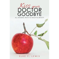 Kiss Your Doctor Goodbye: All-Natural Ways to Health & Beauty
