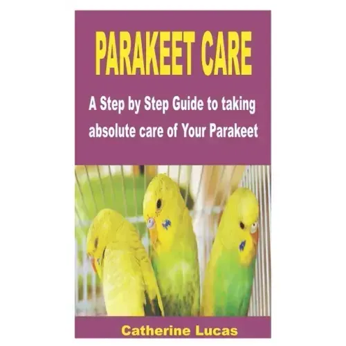 Parakeet Care: A Step by Step Guide to taking absolute care of Your Parakeet