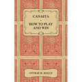 Canasta - How to Play and Win - Including the Official Rules and Pointers for Play