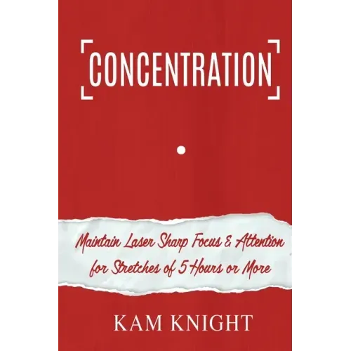 Concentration: Maintain Laser Sharp Focus and Attention for Stretches of 5 Hours or More