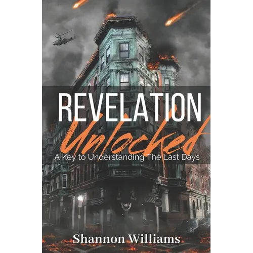 Revelation Unlocked: A Key To Understanding The Last Days