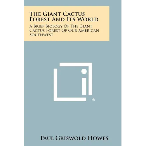 The Giant Cactus Forest and Its World: A Brief Biology of the Giant Cactus Forest of Our American Southwest