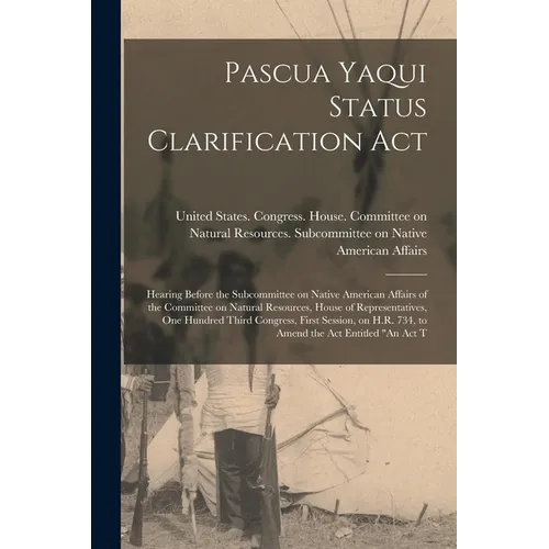 Pascua Yaqui Status Clarification Act: Hearing Before the Subcommittee on Native American Affairs of the Committee on Natural Resources, House of Repr