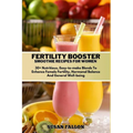 Fertility Booster Smoothie Recipes for Women: 30+ Nutritious, Easy-to-make Blends To Enhance Female Fertility, Hormonal Balance And General Well-being