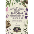The Cottage Witch's Book of Smudging Recipes, Blessings, and Ceremonies: A comprehensive guide to purify body, mind, soul, and relationships through s