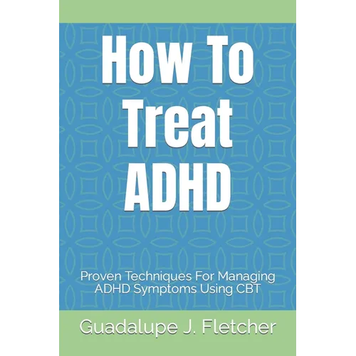 How To Treat ADHD: Proven Techniques For Managing ADHD Symptoms Using CBT