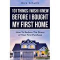 101 Things I Wish I Knew Before I Bought My First Home: How To Reduce The Stress Of Your First Purchase
