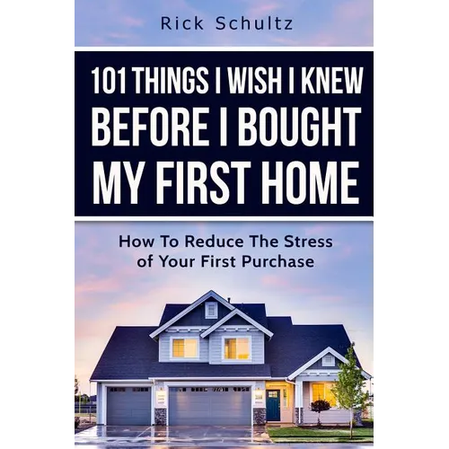 101 Things I Wish I Knew Before I Bought My First Home: How To Reduce The Stress Of Your First Purchase