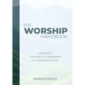 The Worship Handbook: Developing The Heart Of A Worshiper In Your Ministry Team