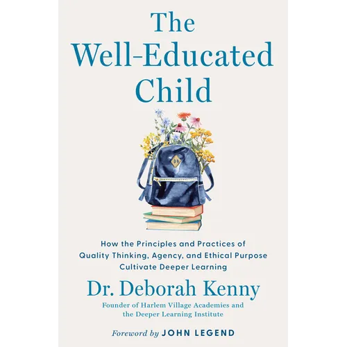The Well-Educated Child: How the Principles and Practices of Quality Thinking, Agency, and Ethical Purpose Cultivate Deeper Learning