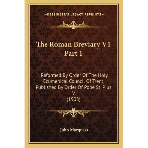 The Roman Breviary V1 Part 1: Reformed By Order Of The Holy Ecumenical Council Of Trent, Published By Order Of Pope St. Pius V (1908)