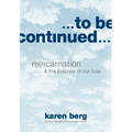 To Be Continued: Reincarnation and the Purpose of our Lives