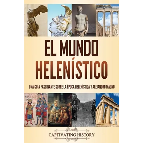 El mundo helenístico: Una guía fascinante sobre la época helenística y Alejandro Magno