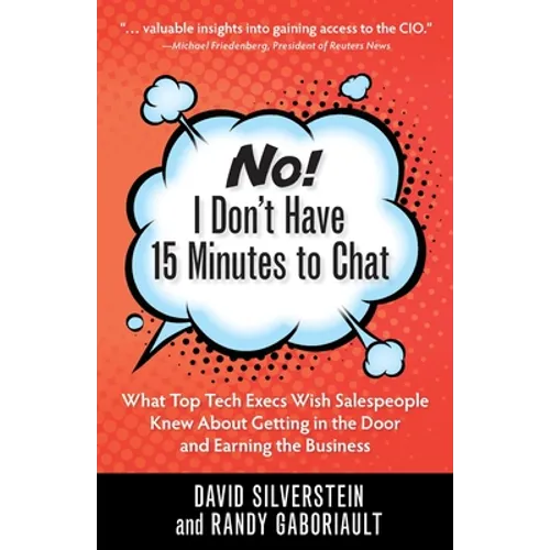 No! I Don't Have 15 Minutes to Chat: What Top Tech Execs Wish Salespeople Knew About Getting in the Door and Earning the Business