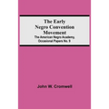 The Early Negro Convention Movement; The American Negro Academy, Occasional Papers No. 9