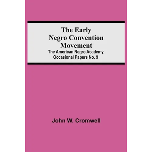 The Early Negro Convention Movement; The American Negro Academy, Occasional Papers No. 9