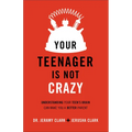 Your Teenager Is Not Crazy: Understanding Your Teen's Brain Can Make You a Better Parent