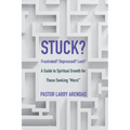 Stuck: Frustrated? Depressed? Lost? A guide to spiritual growth for those seeking "more!"