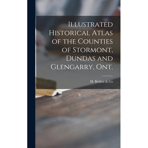 Illustrated Historical Atlas of the Counties of Stormont, Dundas and Glengarry, Ont. [microform]