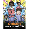 A Dragon Goes to the Doctor: A Story About Doctor Visits