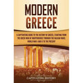 Modern Greece: A Captivating Guide to the History of Greece, Starting from the Greek War of Independence Through the Balkan Wars, Wor