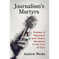 Journalism's Martyrs: Profiles of Reporters and Others Murdered in the Line of Duty