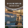 Danube River Cruise Guide 2024/2025: Discover Europe Most Enchanting and Historic Rich Regions, Explore Culture, Nature, and Activities.