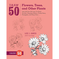 Draw 50 Flowers, Trees, and Other Plants: The Step-By-Step Way to Draw Orchids, Weeping Willows, Prickly Pears, Pineapples, and Many More...