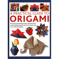 A Practical Guide to Origami: 80 Amazing Paperfolding Projects, Designed by the World's Leading Origamists, and Shown Step by Step in Over 1500 Phot