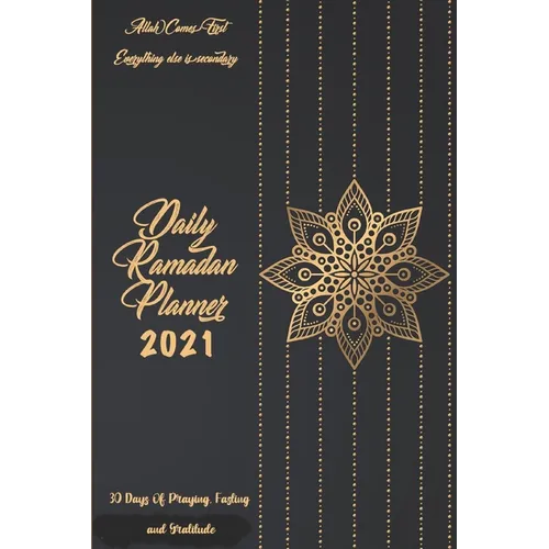 Daily Ramadan Planner 2021: 30 Days of Praying, Fasting and Gratitude: Allah Comes First Everything Else Is Secondary: Ramadan Prompts journal