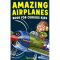 Amazing Airplanes Book for Curious Kids: Dive into the Fascinating World of Aviation, Legendary Pilots, and Thrilling Flight Mysteries!
