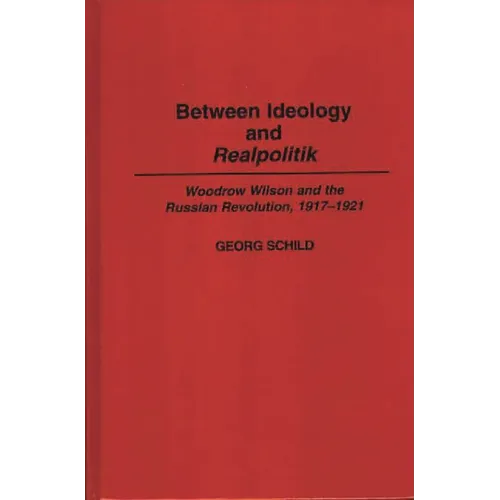 Between Ideology and Realpolitik: Woodrow Wilson and the Russian Revolution, 1917-1921