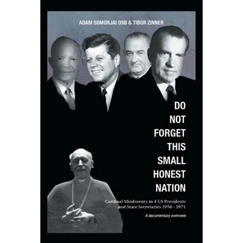 Do Not Forget This Small Honest Nation: Cardinal Mindszenty to 4 US Presidents and State Secretaries 1956-1971 as conserved in American Archives and c