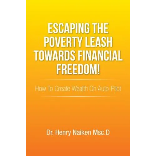 Escaping the Poverty Leash Towards Financial Freedom!: How to Create Wealth on Auto-Pilot