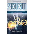 Persuasion: Psychology of Selling - Secret Techniques Only The World's Top Sales People Know To Close The Deal Every Time (Influence, Leadership, Pers
