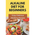Alkaline Diet For Beginners: Enjoy Delicious Alkalizing Recipes: Alkaline Diet Plan