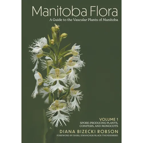 Manitoba Flora: A Guide to the Vascular Plants of Manitoba: Volume 1: Spore-Producing Plants, Conifers, and Monocots
